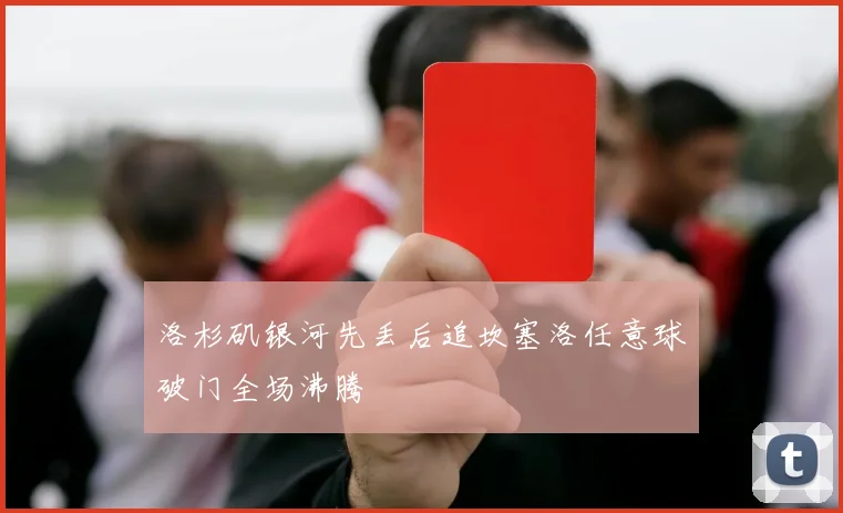 洛杉矶银河先丢后追坎塞洛任意球破门全场沸腾