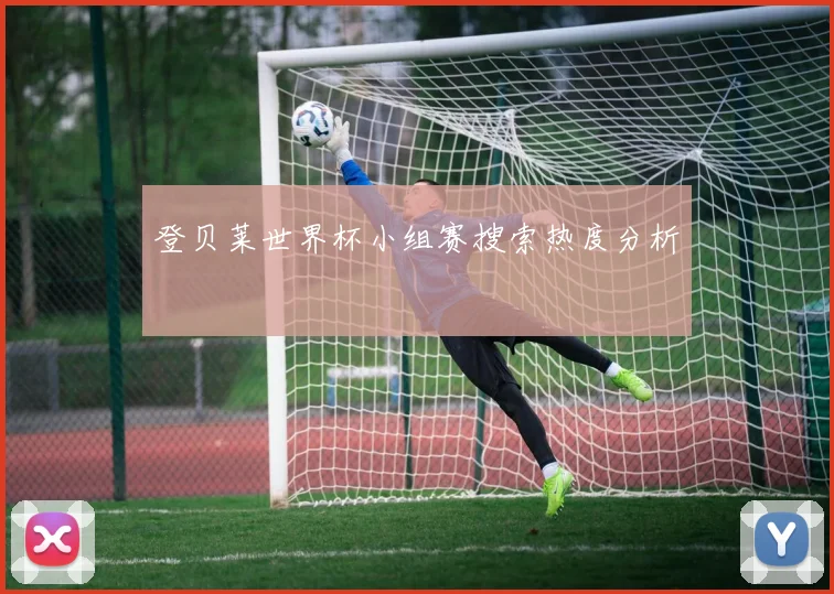 登贝莱世界杯小组赛搜索热度分析