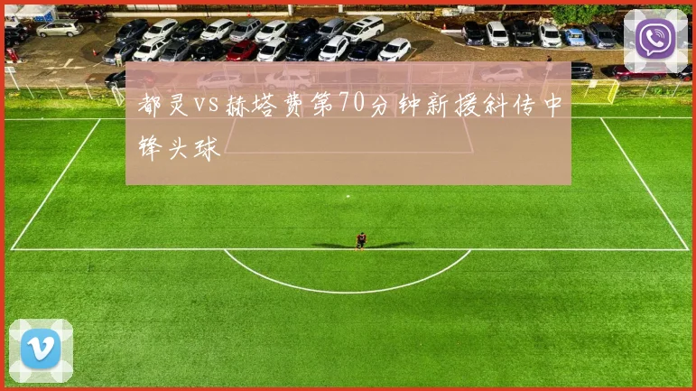 都灵vs赫塔费第70分钟新援斜传中锋头球