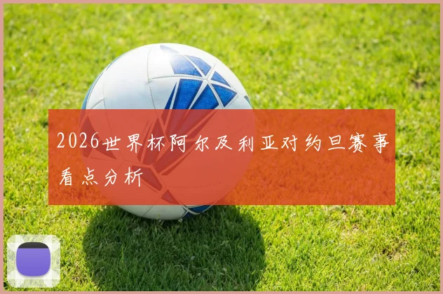 2026世界杯阿尔及利亚对约旦赛事看点分析
