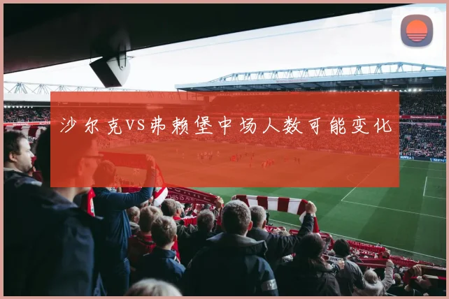 沙尔克vs弗赖堡中场人数可能变化