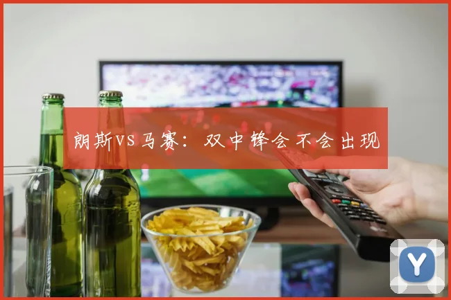 朗斯vs马赛：双中锋会不会出现