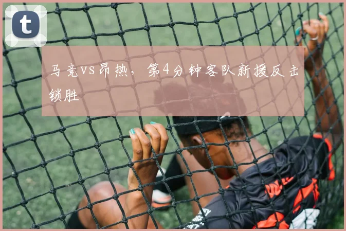 马竞vs昂热,第4分钟客队新援反击锁胜
