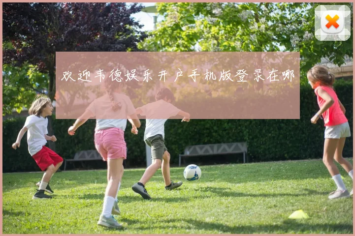 欢迎韦德娱乐开户手机版登录在哪