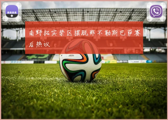 南野拓实禁区摆脱那不勒斯巴萨赛后热议