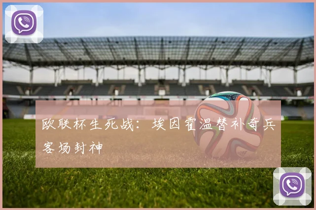 欧联杯生死战：埃因霍温替补奇兵客场封神