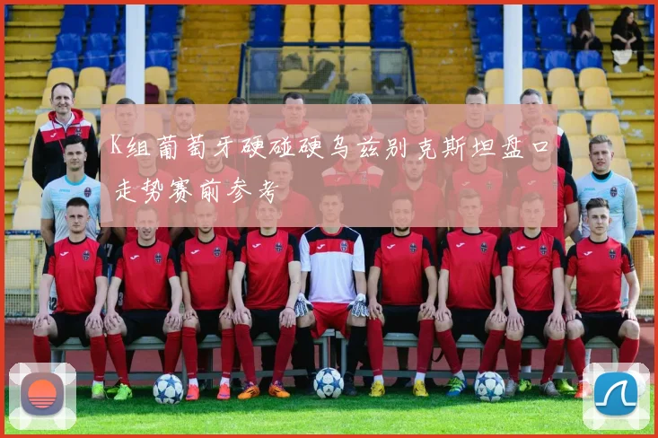 K组葡萄牙硬碰硬乌兹别克斯坦盘口走势赛前参考
