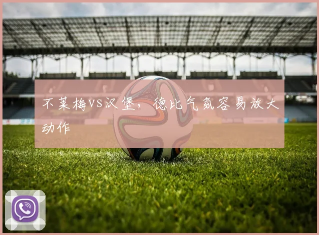 不莱梅vs汉堡，德比气氛容易放大动作